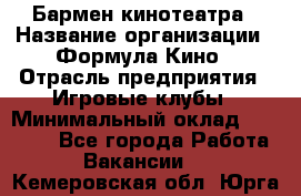 Бармен кинотеатра › Название организации ­ Формула Кино › Отрасль предприятия ­ Игровые клубы › Минимальный оклад ­ 25 000 - Все города Работа » Вакансии   . Кемеровская обл.,Юрга г.